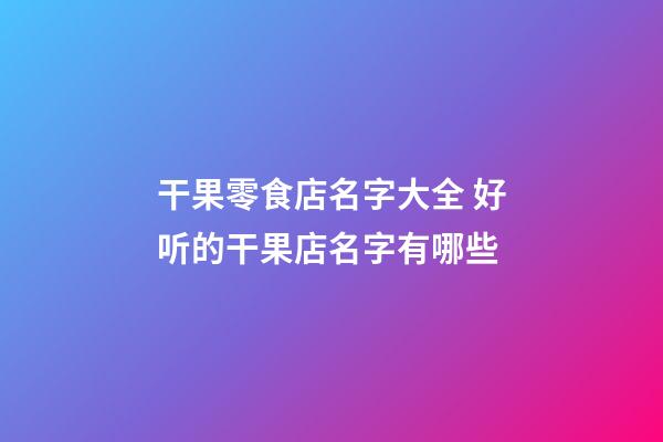 干果零食店名字大全 好听的干果店名字有哪些-第1张-店铺起名-玄机派